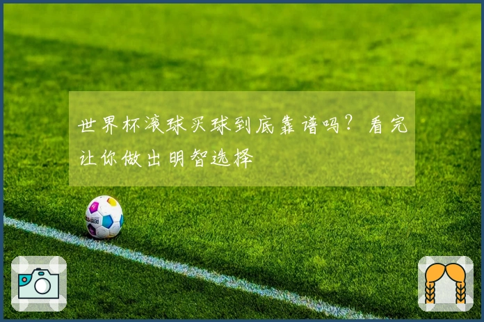 世界杯滚球买球到底靠谱吗？看完让你做出明智选择