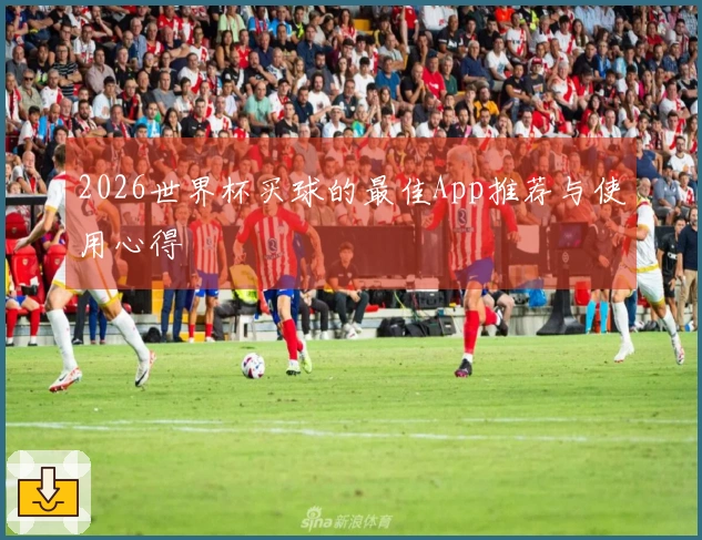 2026世界杯买球的最佳App推荐与使用心得