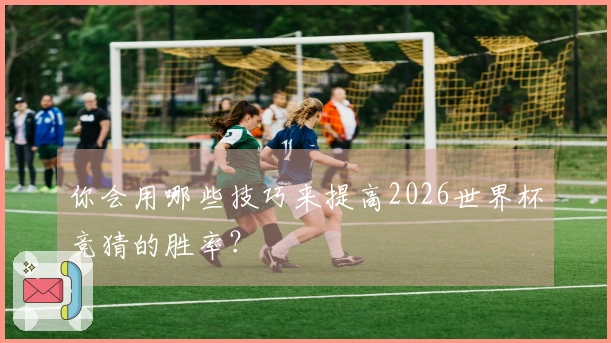 你会用哪些技巧来提高2026世界杯竞猜的胜率？