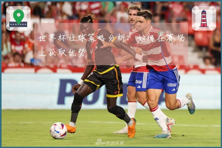 世界杯让球策略分析：如何在赛场上获取优势