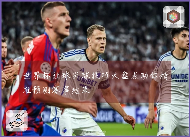 世界杯让球买球技巧大盘点助你精准预测赛事结果
