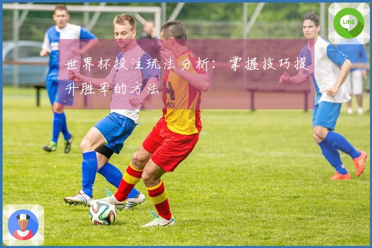 世界杯投注玩法分析：掌握技巧提升胜率的方法