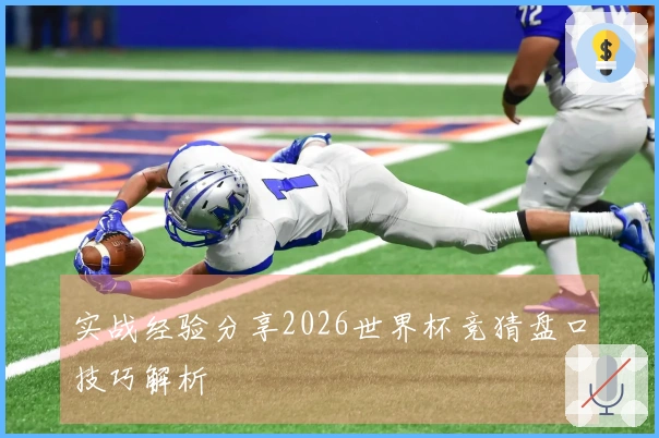 实战经验分享2026世界杯竞猜盘口技巧解析