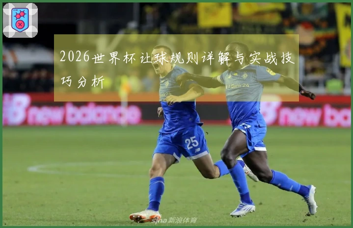 2026世界杯让球规则详解与实战技巧分析