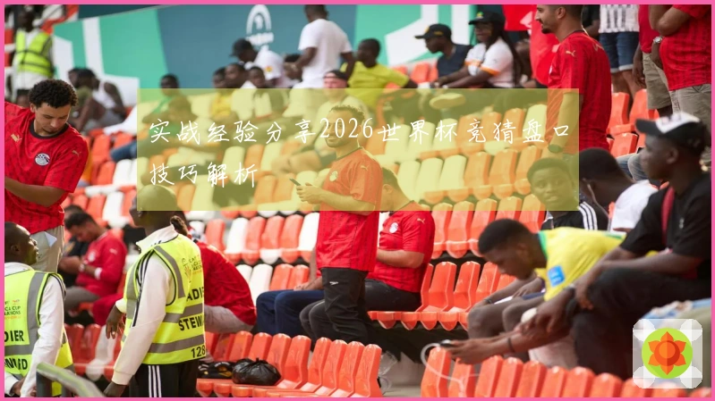 实战经验分享2026世界杯竞猜盘口技巧解析