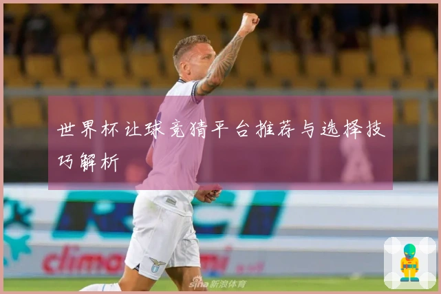 世界杯让球竞猜平台推荐与选择技巧解析