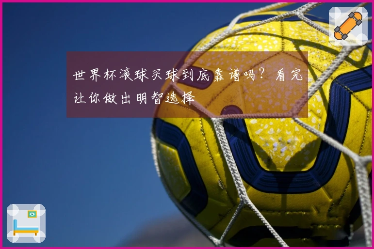 世界杯滚球买球到底靠谱吗？看完让你做出明智选择