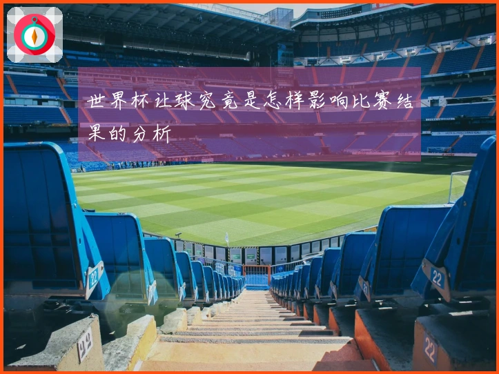 世界杯让球究竟是怎样影响比赛结果的分析