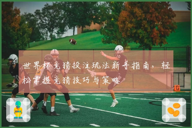 世界杯竞猜投注玩法新手指南，轻松掌握竞猜技巧与策略