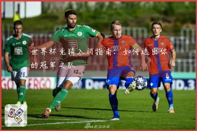 世界杯竞猜入门指南：如何选出你的冠军之队