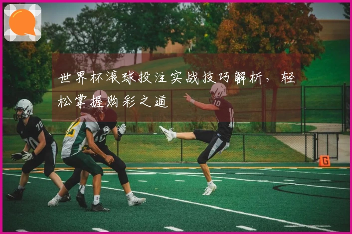 世界杯滚球投注实战技巧解析，轻松掌握购彩之道