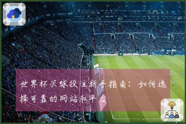 世界杯买球投注新手指南：如何选择可靠的网站和平台