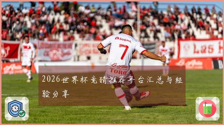 2026世界杯竞猜推荐平台汇总与经验分享