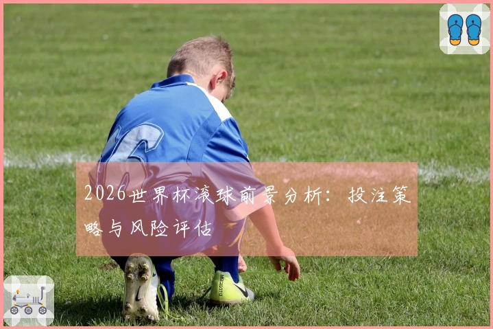 2026世界杯滚球前景分析：投注策略与风险评估