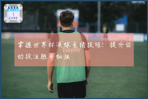 掌握世界杯滚球竞猜技巧：提升你的投注胜率秘诀