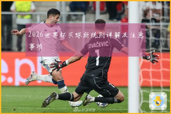 2026世界杯买球新规则详解及注意事项