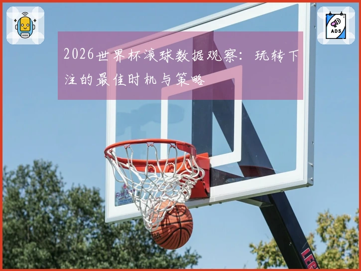 2026世界杯滚球数据观察：玩转下注的最佳时机与策略