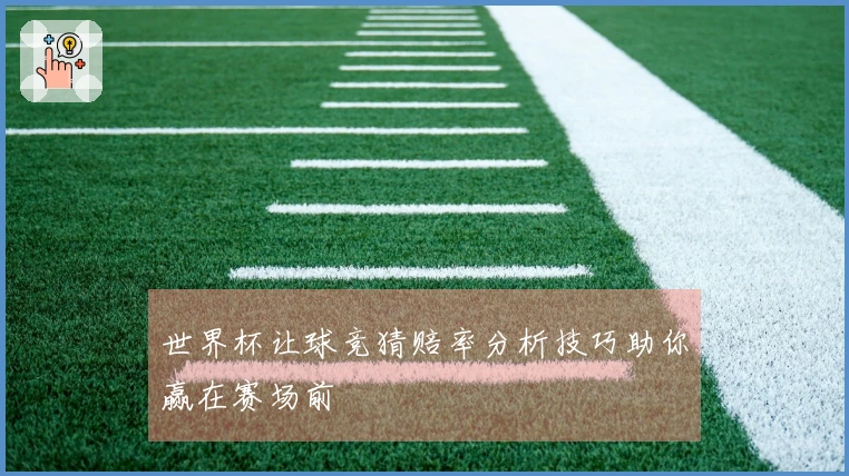 世界杯让球竞猜赔率分析技巧助你赢在赛场前
