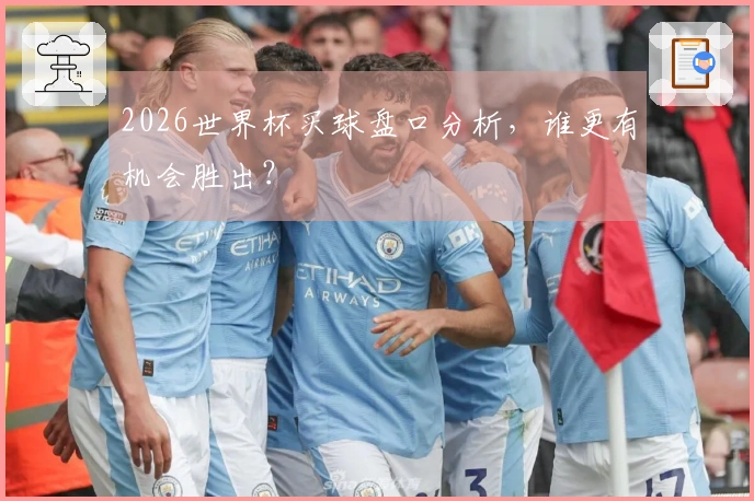 2026世界杯买球盘口分析，谁更有机会胜出？