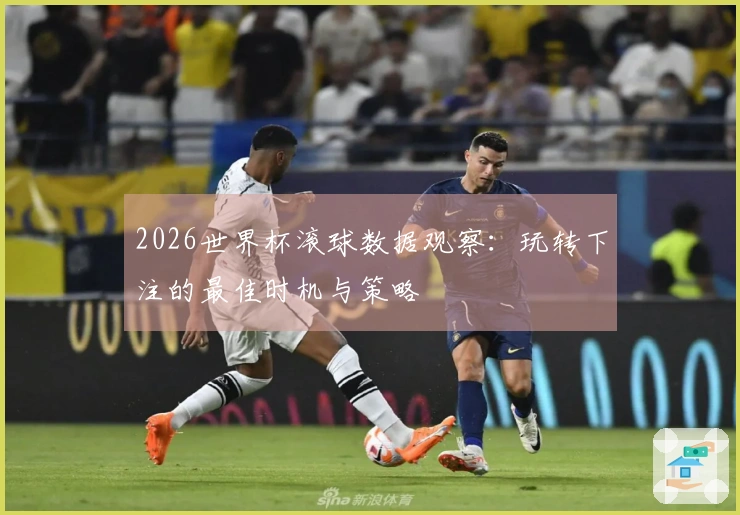 2026世界杯滚球数据观察：玩转下注的最佳时机与策略
