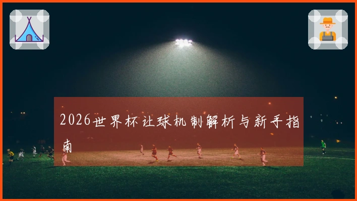 2026世界杯让球机制解析与新手指南