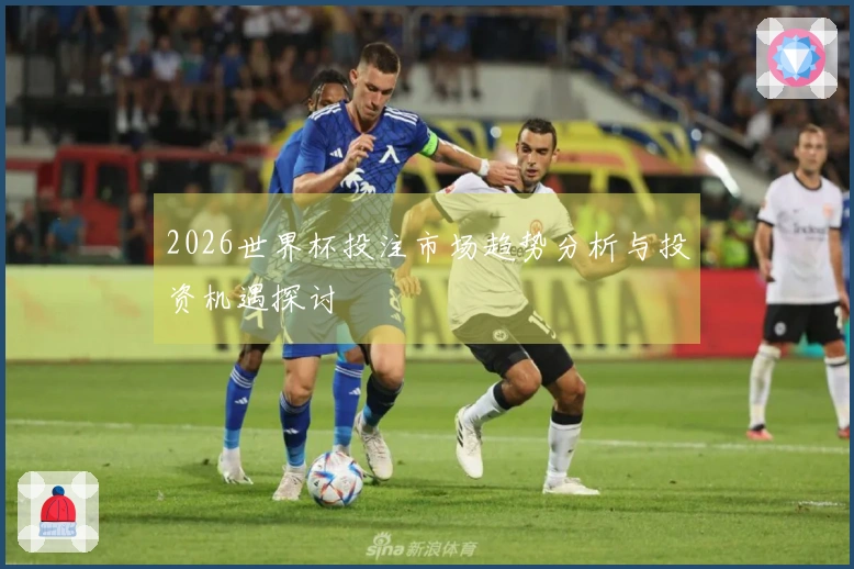 2026世界杯投注市场趋势分析与投资机遇探讨