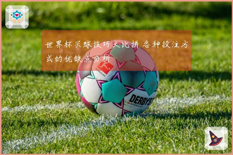 世界杯买球技巧大比拼 各种投注方式的优缺点分析