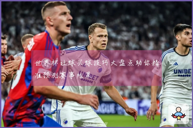 世界杯让球买球技巧大盘点助你精准预测赛事结果