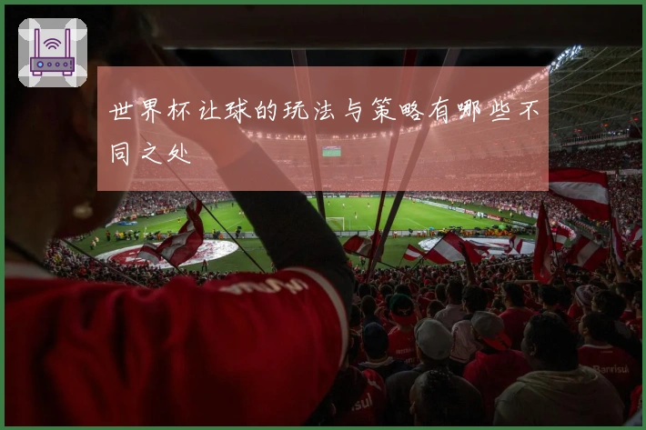 世界杯让球的玩法与策略有哪些不同之处